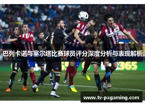 巴列卡诺与塞尔塔比赛球员评分深度分析与表现解析