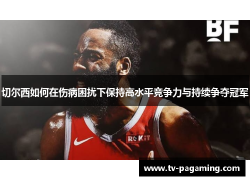 切尔西如何在伤病困扰下保持高水平竞争力与持续争夺冠军