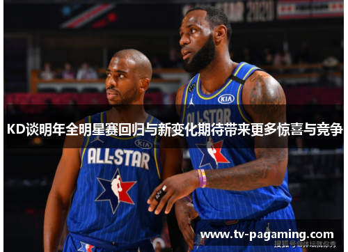 KD谈明年全明星赛回归与新变化期待带来更多惊喜与竞争