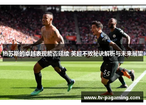 热苏斯的卓越表现能否延续 英超不败秘诀解析与未来展望