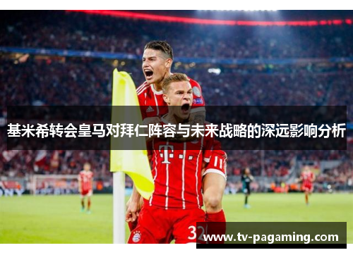 基米希转会皇马对拜仁阵容与未来战略的深远影响分析