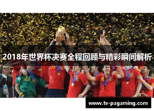 2018年世界杯决赛全程回顾与精彩瞬间解析