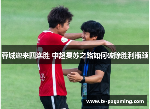 蓉城迎来四连胜 中超复苏之路如何破除胜利瓶颈