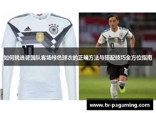 如何挑选德国队客场绿色球衣的正确方法与搭配技巧全方位指南