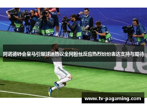 阿诺德转会皇马引爆球迷热议全网粉丝反应热烈纷纷表达支持与期待