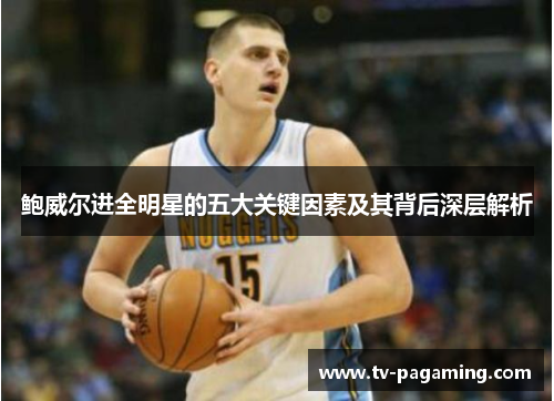 鲍威尔进全明星的五大关键因素及其背后深层解析