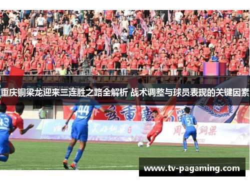 重庆铜梁龙迎来三连胜之路全解析 战术调整与球员表现的关键因素 重庆铜梁龙迎来三连胜之路全解析 战术调整与球员表现的关键因素