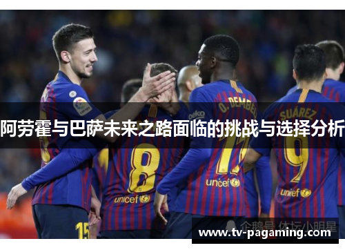 阿劳霍与巴萨未来之路面临的挑战与选择分析 阿劳霍与巴萨未来之路面临的挑战与选择分析
