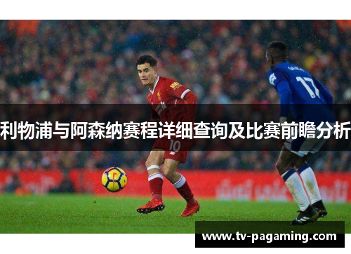 利物浦与阿森纳赛程详细查询及比赛前瞻分析