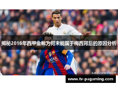 揭秘2016年西甲金靴为何未能属于梅西背后的原因分析 揭秘2016年西甲金靴为何未能属于梅西背后的原因分析