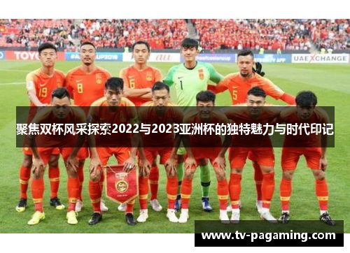 聚焦双杯风采探索2022与2023亚洲杯的独特魅力与时代印记