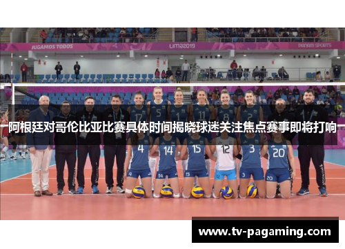 阿根廷对哥伦比亚比赛具体时间揭晓球迷关注焦点赛事即将打响