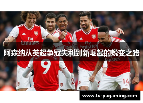 阿森纳从英超争冠失利到新崛起的蜕变之路