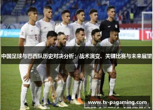 中国足球与巴西队历史对决分析：战术演变、关键比赛与未来展望