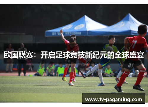 欧国联赛：开启足球竞技新纪元的全球盛宴