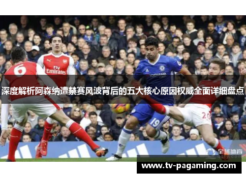 深度解析阿森纳遭禁赛风波背后的五大核心原因权威全面详细盘点