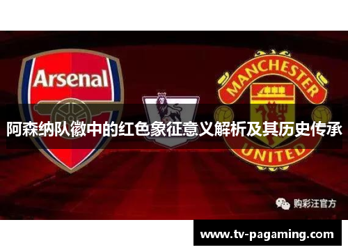 阿森纳队徽中的红色象征意义解析及其历史传承