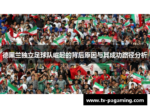 德黑兰独立足球队崛起的背后原因与其成功路径分析
