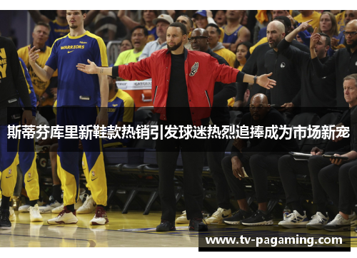 斯蒂芬库里新鞋款热销引发球迷热烈追捧成为市场新宠