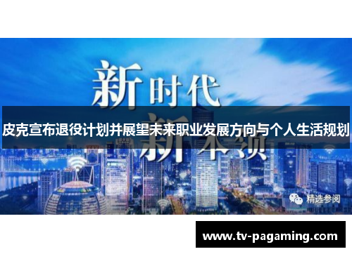 皮克宣布退役计划并展望未来职业发展方向与个人生活规划 皮克宣布退役计划并展望未来职业发展方向与个人生活规划
