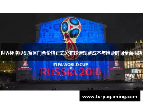 世界杯洛杉矶赛区门票价格正式公布球迷观赛成本与抢票时间全面揭晓