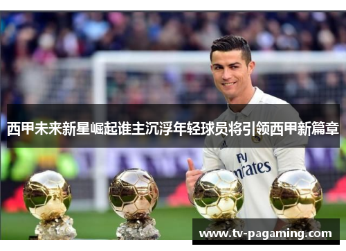 西甲未来新星崛起谁主沉浮年轻球员将引领西甲新篇章 西甲未来新星崛起谁主沉浮年轻球员将引领西甲新篇章