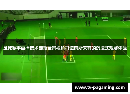 足球赛事直播技术创新全景视角打造前所未有的沉浸式观赛体验