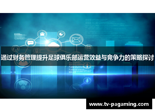 通过财务管理提升足球俱乐部运营效益与竞争力的策略探讨