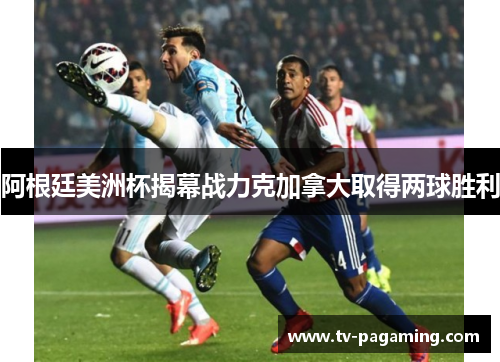 阿根廷美洲杯揭幕战力克加拿大取得两球胜利
