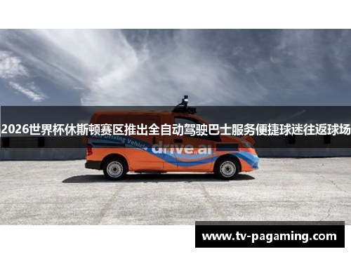 2026世界杯休斯顿赛区推出全自动驾驶巴士服务便捷球迷往返球场 2026世界杯休斯顿赛区推出全自动驾驶巴士服务便捷球迷往返球场