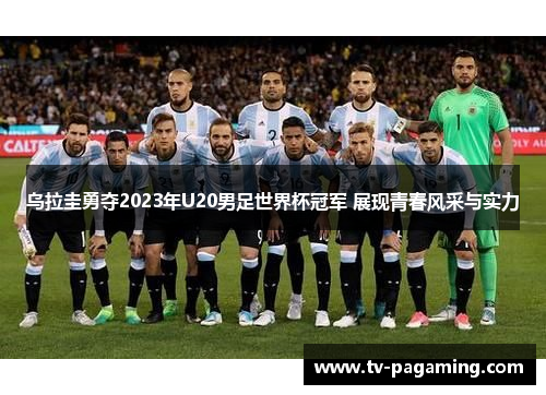 乌拉圭勇夺2023年U20男足世界杯冠军 展现青春风采与实力 乌拉圭勇夺2023年U20男足世界杯冠军 展现青春风采与实力