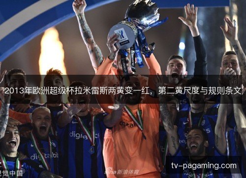 2013年欧洲超级杯拉米雷斯两黄变一红,第二黄尺度与规则条文 2013年欧洲超级杯拉米雷斯两黄变一红,第二黄尺度与规则条文
