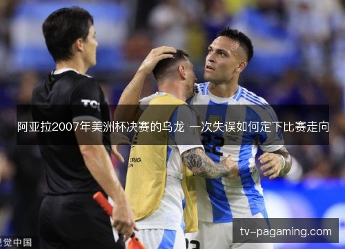 阿亚拉2007年美洲杯决赛的乌龙 一次失误如何定下比赛走向